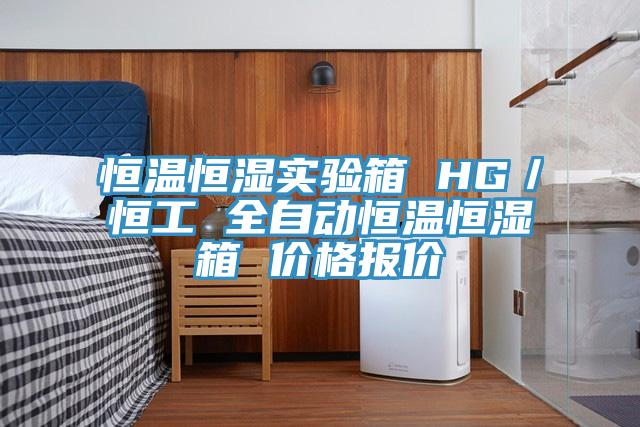 恒溫恒濕實驗箱 HG／恒工 全自動恒溫恒濕箱 價格報價