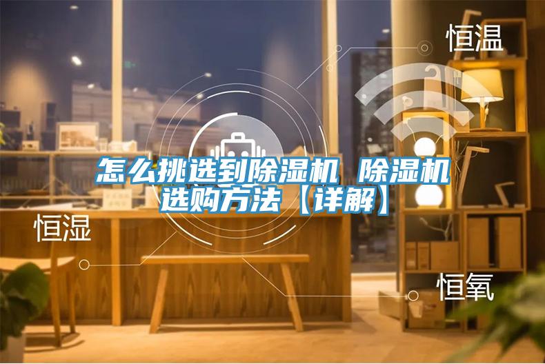 怎么挑選到除濕機 除濕機選購方法【詳解】