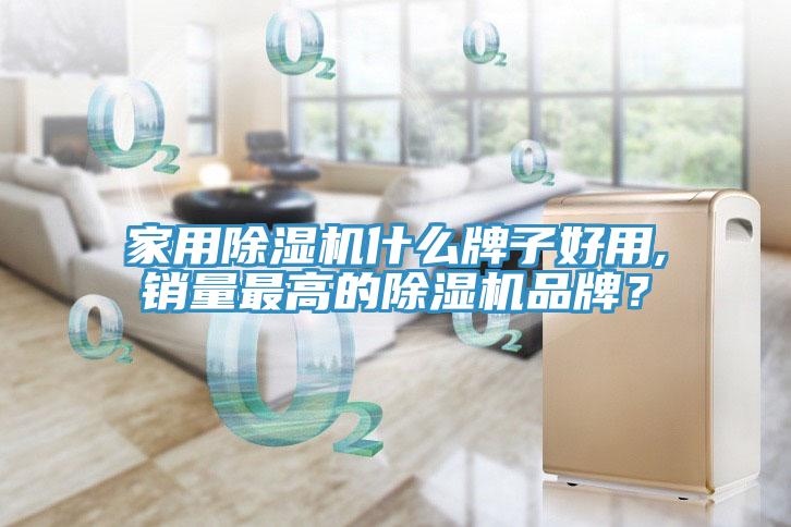 家用除濕機什么牌子好用,銷量最高的除濕機品牌？