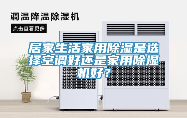 居家生活家用除濕是選擇空調好還是家用除濕機好?