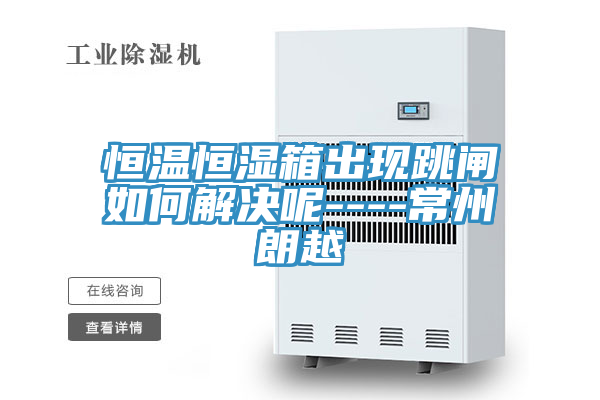 恒溫恒濕箱出現跳閘如何解決呢----常州朗越