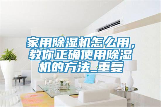 家用除濕機怎么用，教你正確使用除濕機的方法_重復