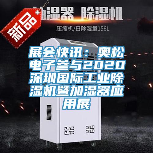 展會快訊:奧松電子參與2020深圳國際工業除濕機暨加濕器應用展