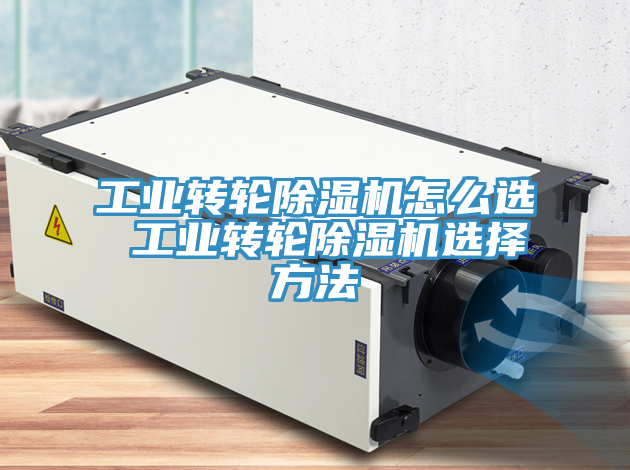 工業轉輪除濕機怎么選 工業轉輪除濕機選擇方法