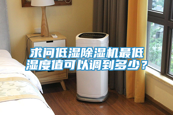 求問低濕除濕機最低濕度值可以調到多少？