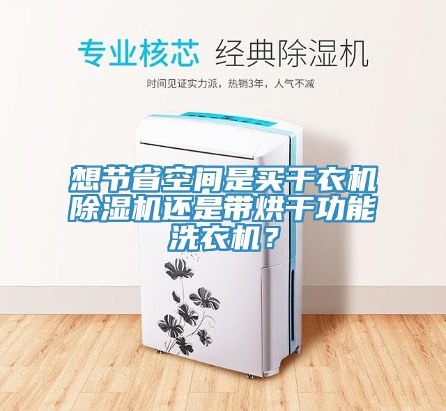 想節省空間是買干衣機除濕機還是帶烘干功能洗衣機？