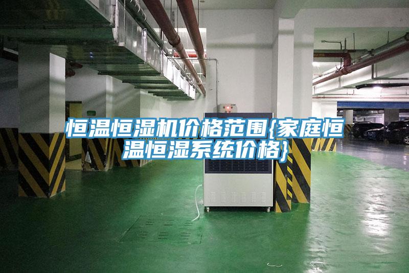 恒溫恒濕機價格范圍{家庭恒溫恒濕系統價格}