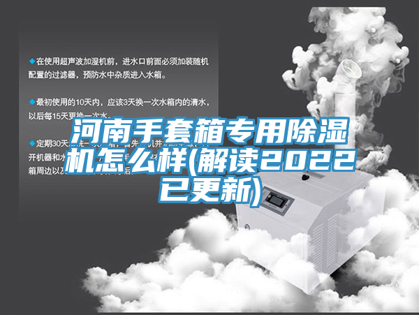 河南手套箱專用除濕機怎么樣(解讀2022已更新)