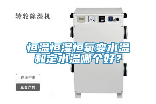 恒溫恒濕恒氧變水溫和定水溫哪個好？