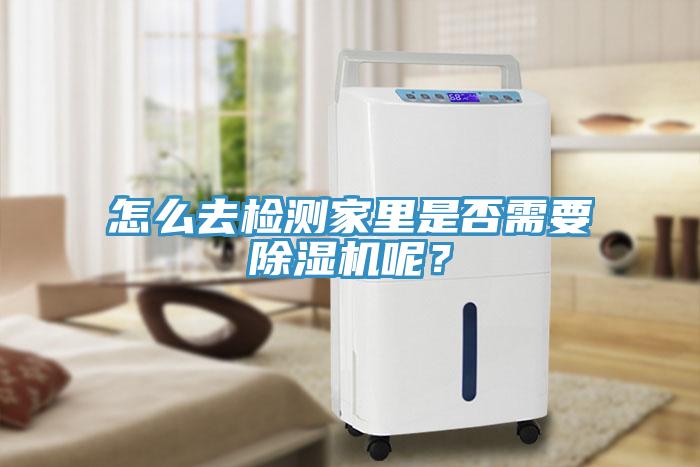 怎么去檢測家里是否需要除濕機呢？
