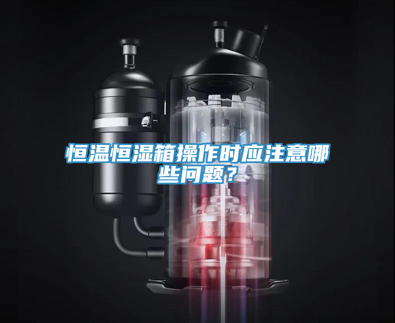 恒溫恒濕箱操作時應注意哪些問題？