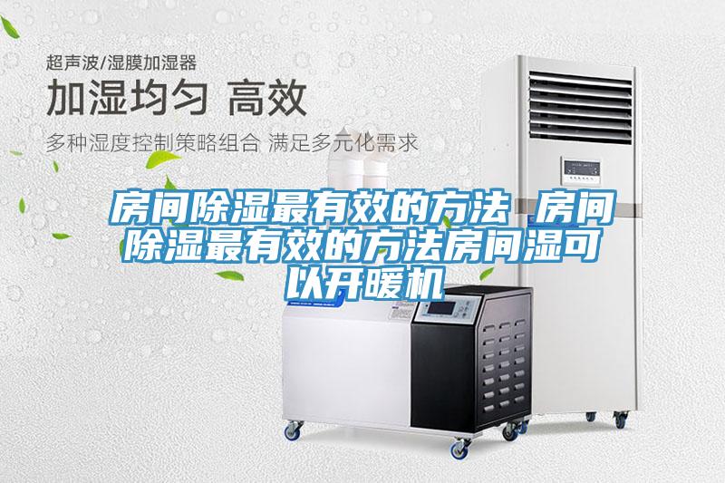 房間除濕最有效的方法 房間除濕最有效的方法房間濕可以開暖機