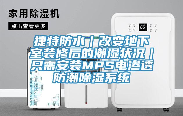 捷特防水｜改變地下室裝修后的潮濕狀況｜只需安裝MPS電滲透防潮除濕系統