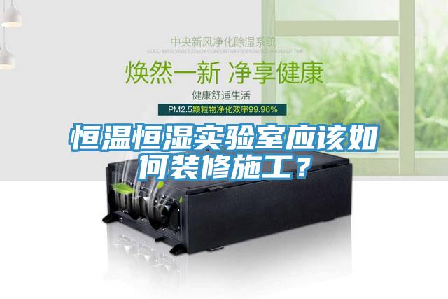 恒溫恒濕實驗室應該如何裝修施工？