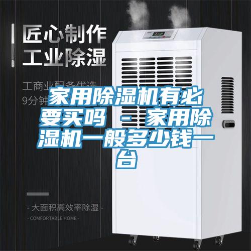 家用除濕機(jī)有必要買嗎 - 家用除濕機(jī)一般多少錢一臺(tái)