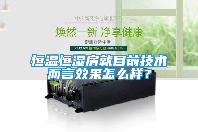 恒溫恒濕房就目前技術而言效果怎么樣？