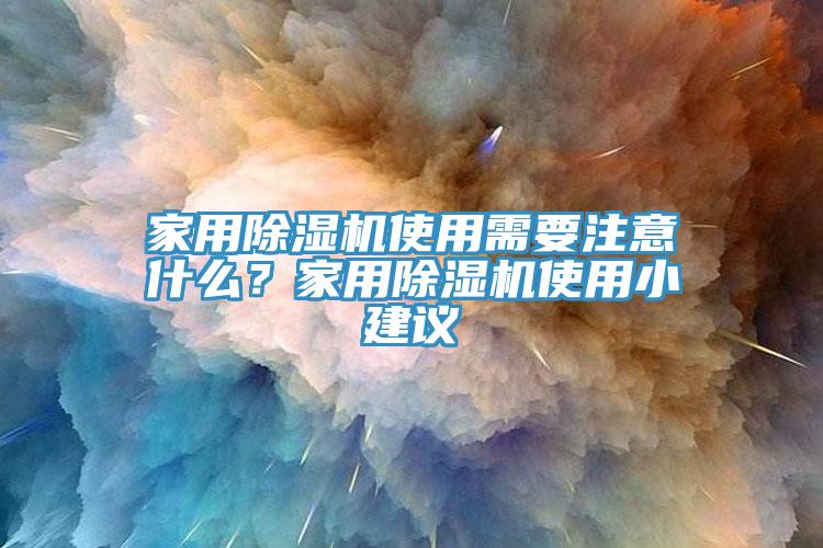 家用除濕機使用需要注意什么?家用除濕機使用小建議