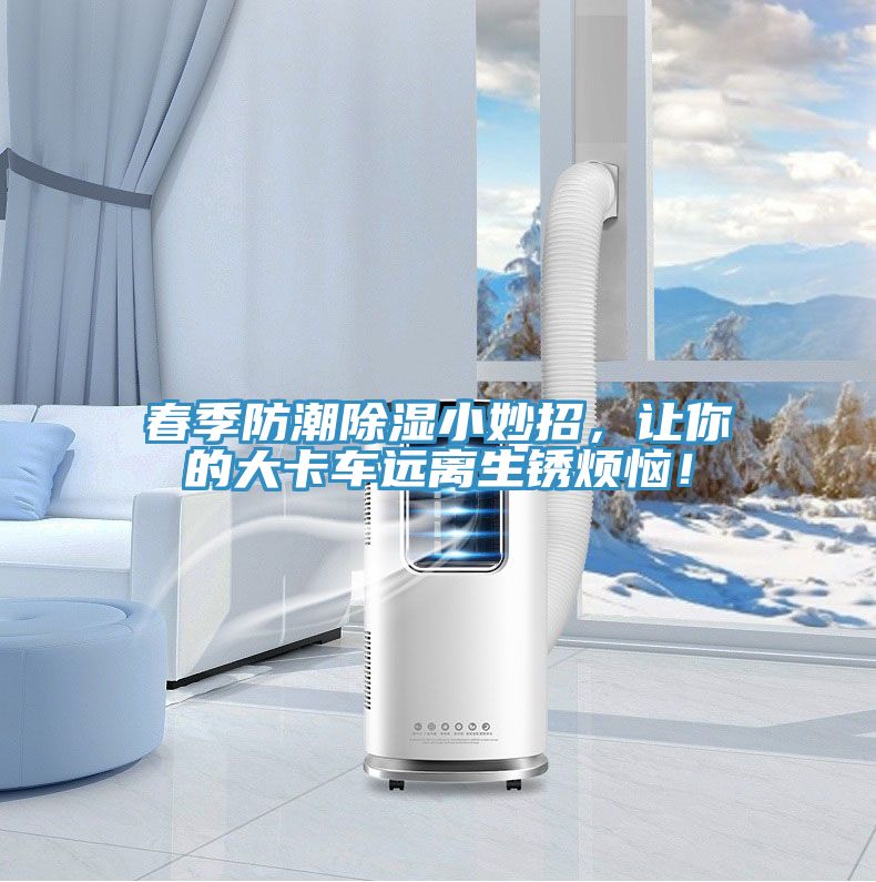 春季防潮除濕小妙招，讓你的大卡車遠離生銹煩惱！