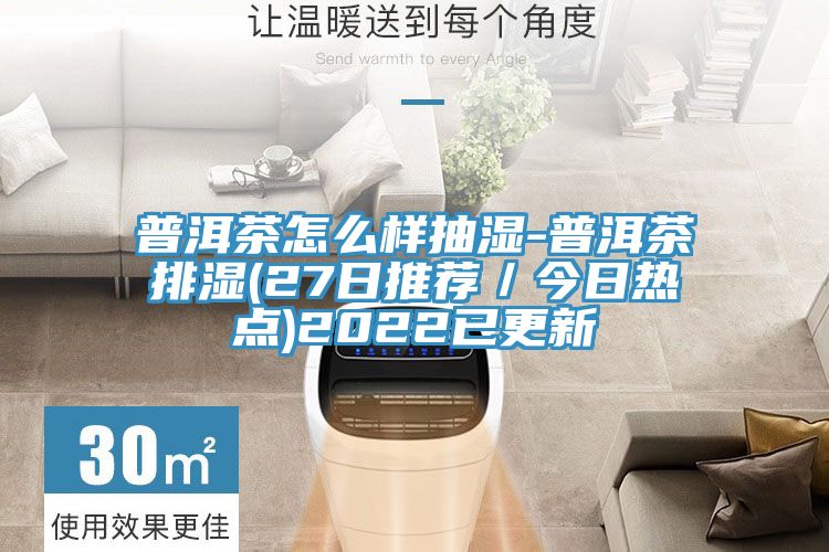 普洱茶怎么樣抽濕-普洱茶排濕(27日推薦/今日熱點(diǎn))2022已更新