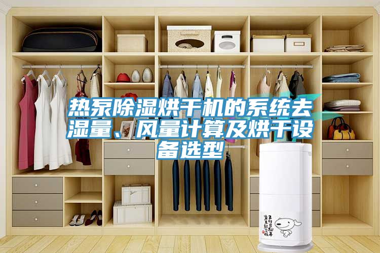 熱泵除濕烘干機(jī)的系統(tǒng)去濕量、風(fēng)量計(jì)算及烘干設(shè)備選型