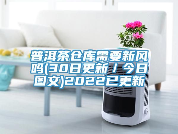 普洱茶倉庫需要新風(fēng)嗎(30日更新/今日?qǐng)D文)2022已更新