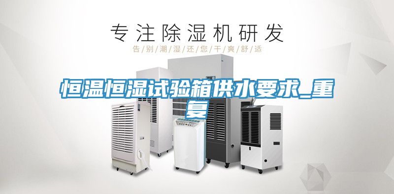 恒溫恒濕試驗箱供水要求_重復