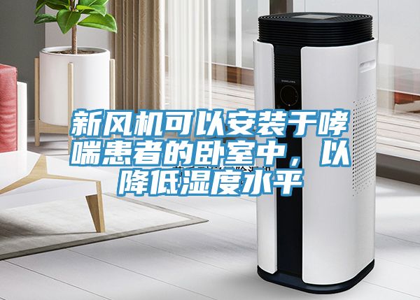 新風(fēng)機(jī)可以安裝于哮喘患者的臥室中,以降低濕度水平