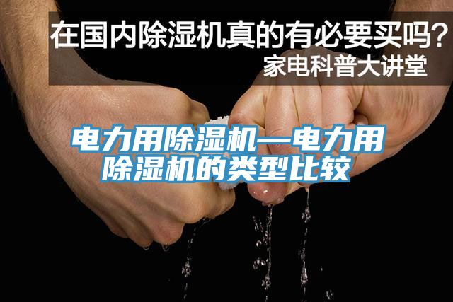 電力用除濕機—電力用除濕機的類型比較