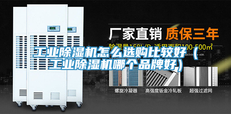 工業除濕機怎么選購比較好（工業除濕機哪個品牌好）