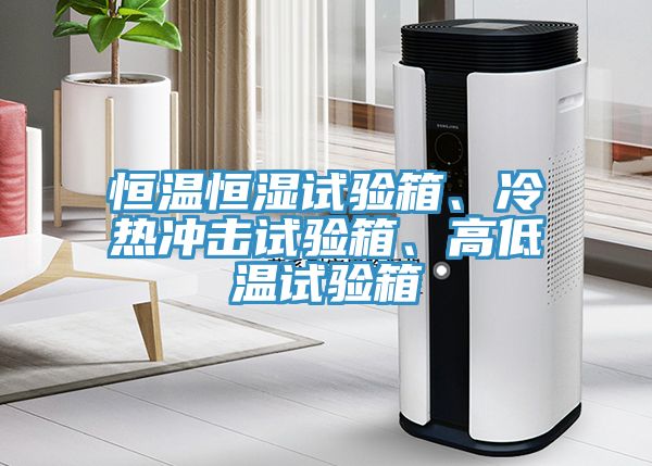 恒溫恒濕試驗箱、冷熱沖擊試驗箱、高低溫試驗箱