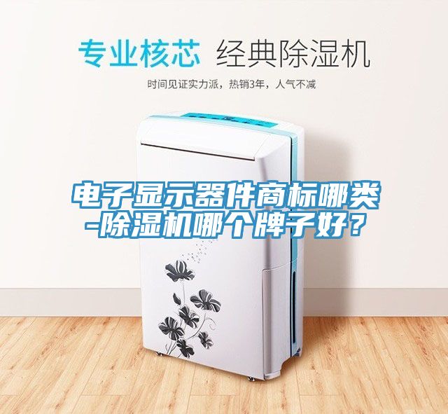 電子顯示器件商標哪類-除濕機哪個牌子好？