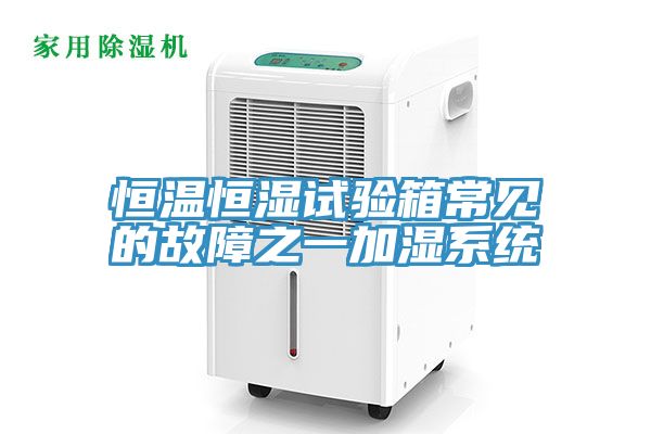 恒溫恒濕試驗箱常見的故障之一加濕系統