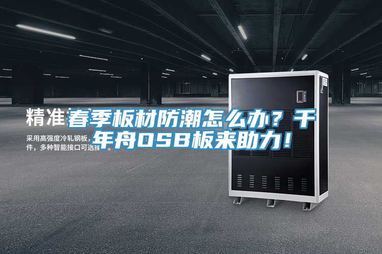 春季板材防潮怎么辦？千年舟OSB板來助力！