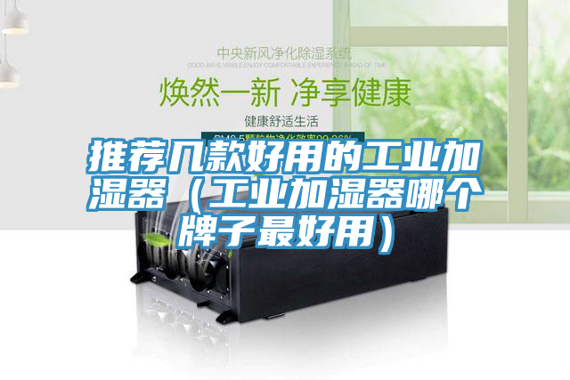 推薦幾款好用的工業加濕器(工業加濕器哪個牌子最好用)