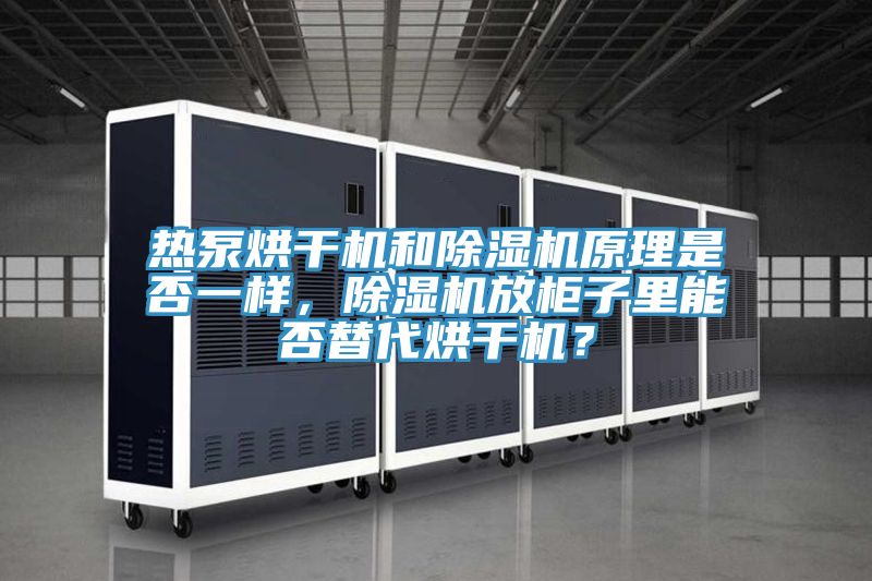 熱泵烘干機和除濕機原理是否一樣,除濕機放柜子里能否替代烘干機?