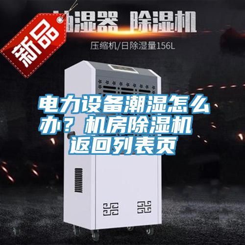 電力設(shè)備潮濕怎么辦？機房除濕機 返回列表頁