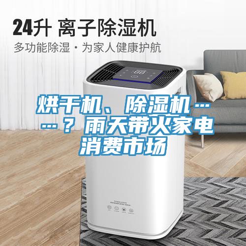 烘干機、除濕機……？雨天帶火家電消費市場