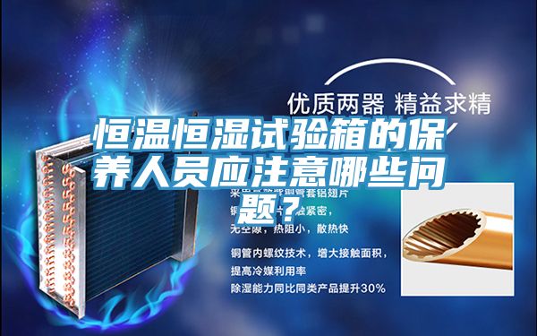 恒溫恒濕試驗箱的保養人員應注意哪些問題?