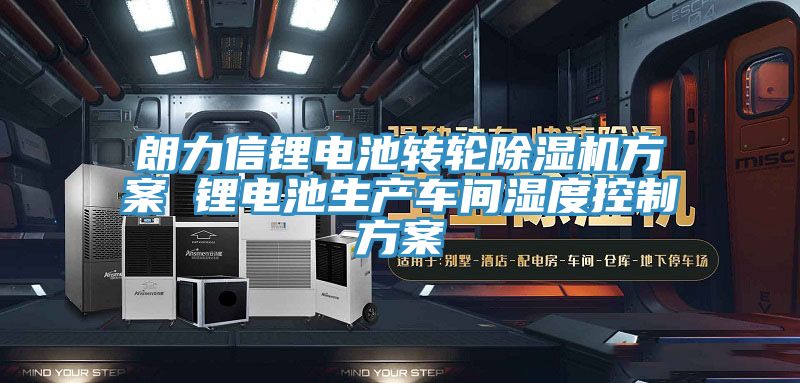 朗力信鋰電池轉輪除濕機方案 鋰電池生產車間濕度控制方案
