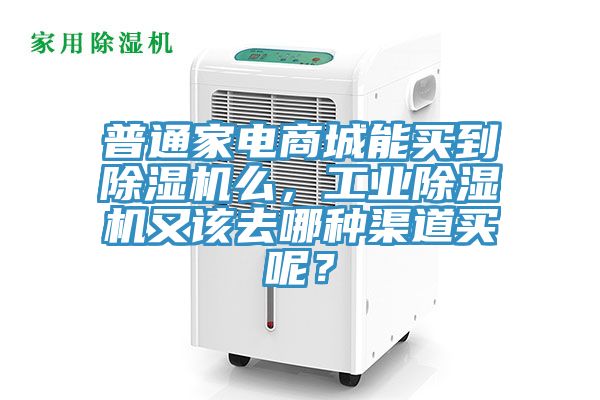 普通家電商城能買到除濕機么,工業除濕機又該去哪種渠道買呢?