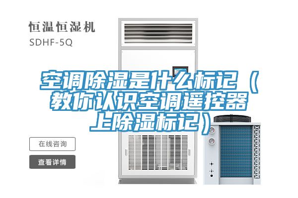 空調除濕是什么標記(教你認識空調遙控器上除濕標記)