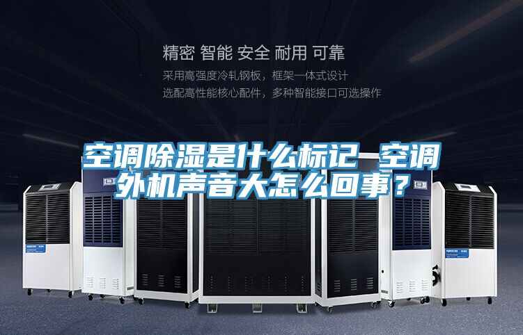 空調除濕是什么標記 空調外機聲音大怎么回事?