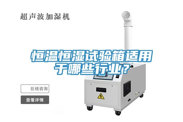 恒溫恒濕試驗箱適用于哪些行業?