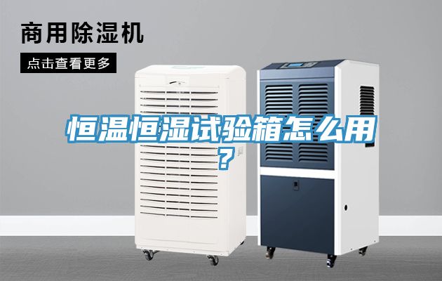 恒溫恒濕試驗(yàn)箱怎么用?