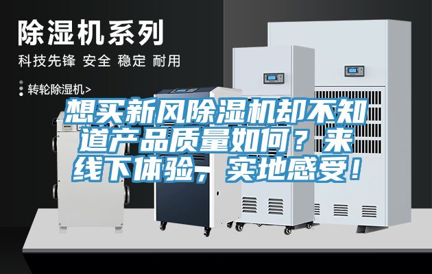 想買(mǎi)新風(fēng)除濕機(jī)卻不知道產(chǎn)品質(zhì)量如何?來(lái)線下體驗(yàn),實(shí)地感受!