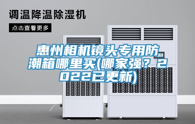 惠州相機(jī)鏡頭專(zhuān)用防潮箱哪里買(mǎi)(哪家強(qiáng)?2022已更新)