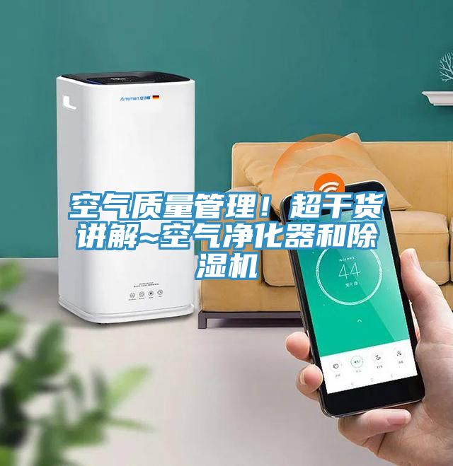 空氣質量管理！超干貨講解~空氣凈化器和除濕機