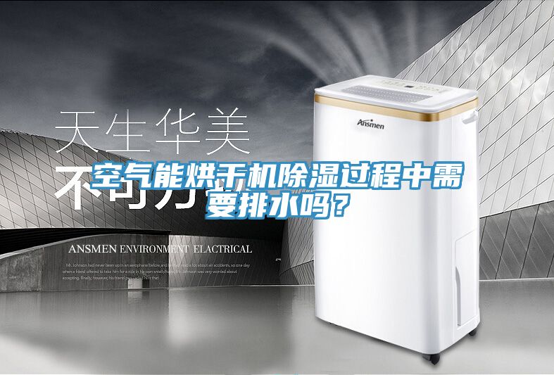 空氣能烘干機除濕過程中需要排水嗎？