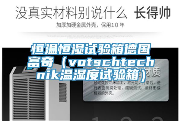 恒溫恒濕試驗(yàn)箱德國(guó)富奇(votschtechnik溫濕度試驗(yàn)箱)