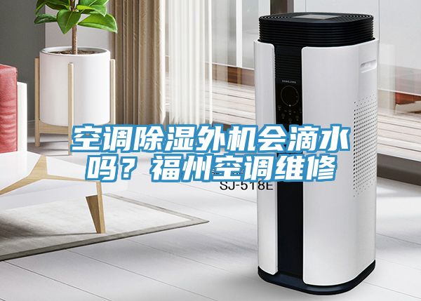 空調除濕外機會滴水嗎?福州空調維修